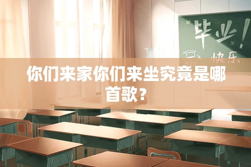 你们来家你们来坐究竟是哪首歌？
