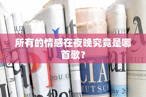 所有的情感在夜晚究竟是哪首歌？